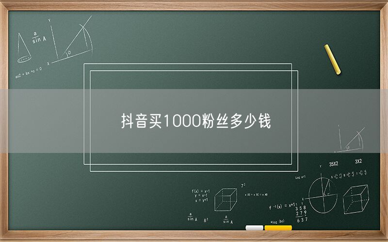 抖音买1000粉丝多少钱