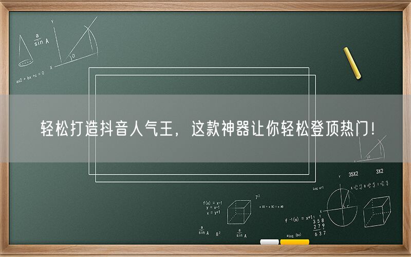 轻松打造抖音人气王，这款神器让你轻松登顶热门！