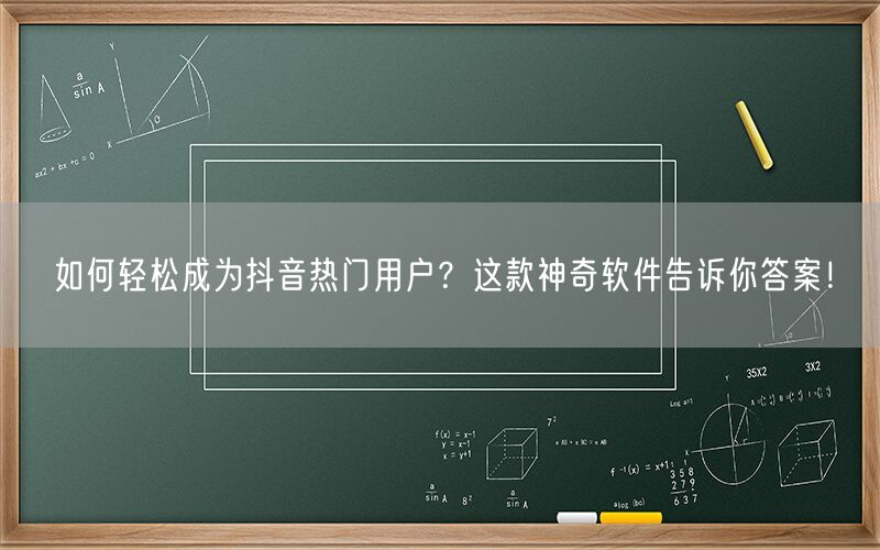 如何轻松成为抖音热门用户？这款神奇软件告诉你答案！