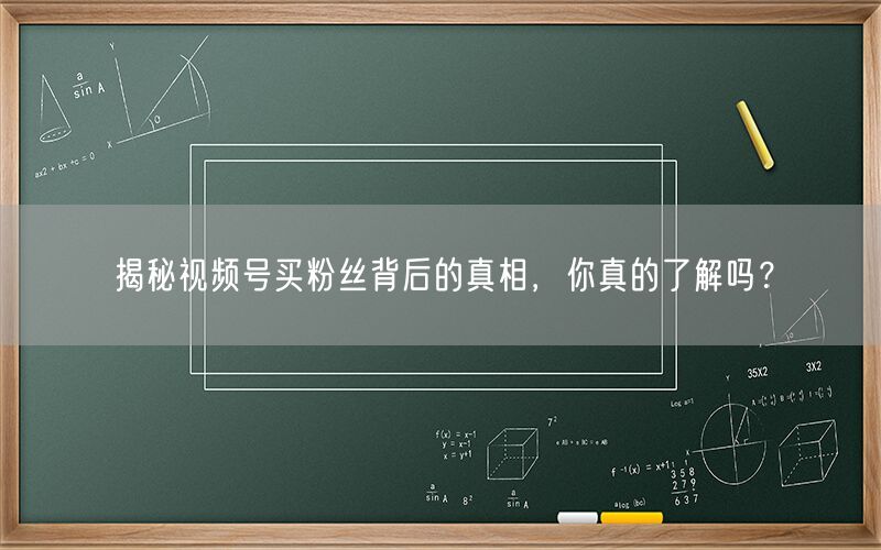 揭秘视频号买粉丝背后的真相，你真的了解吗？