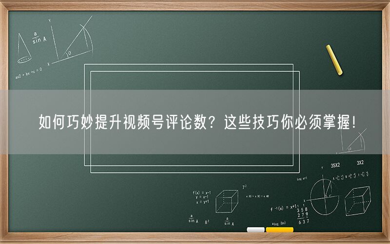 如何巧妙提升视频号评论数？这些技巧你必须掌握！