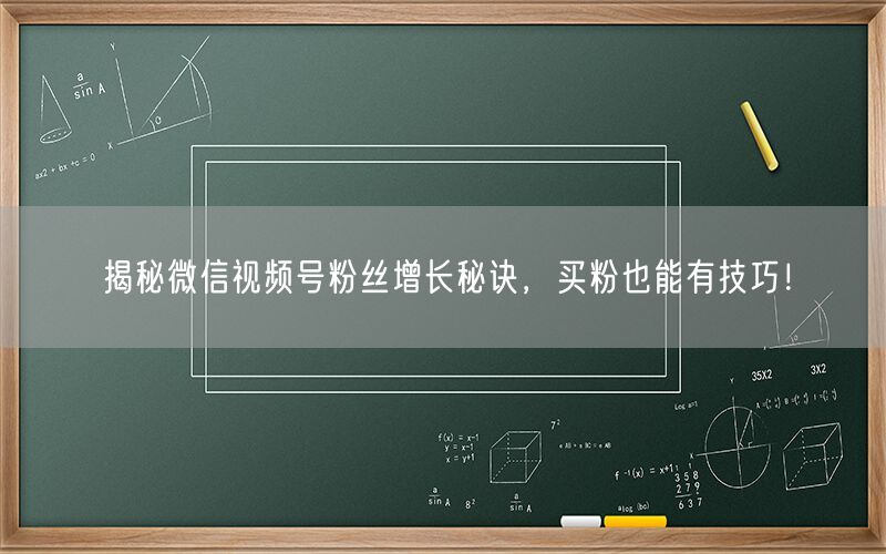 揭秘微信视频号粉丝增长秘诀，买粉也能有技巧！